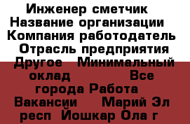 Инженер-сметчик › Название организации ­ Компания-работодатель › Отрасль предприятия ­ Другое › Минимальный оклад ­ 25 000 - Все города Работа » Вакансии   . Марий Эл респ.,Йошкар-Ола г.